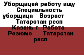 Уборщицей работу ищу › Специальность ­ уборщица › Возраст ­ 30 - Татарстан респ., Казань г. Работа » Резюме   . Татарстан респ.